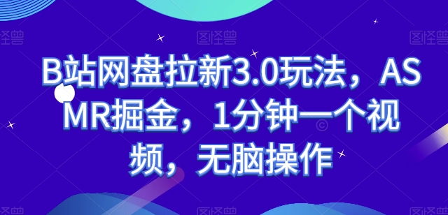 B站网盘拉新3.0玩法，ASMR掘金，1分钟一个视频，无脑操作【揭秘】-资源云
