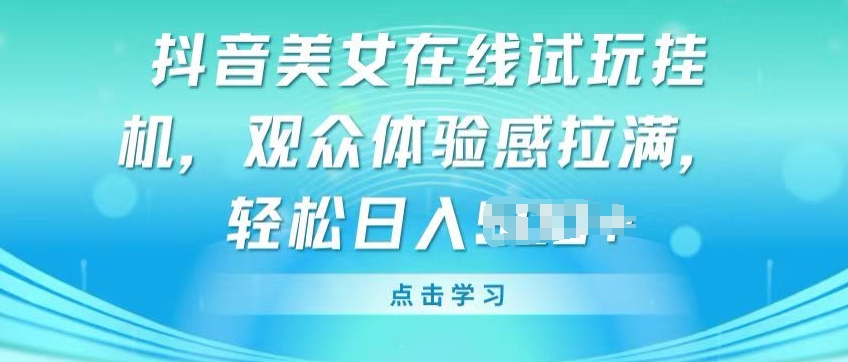 抖音美女在线试玩挂JI，观众体验感拉满，实现轻松变现【揭秘】-资源云