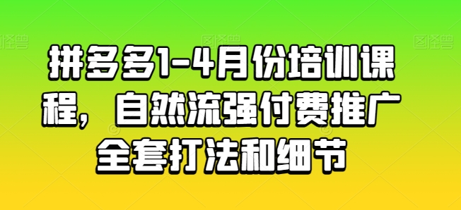 拼多多1-4月份培训课程，自然流强付费推广全套打法和细节-资源云