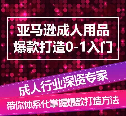 亚马逊成人用品爆款打造0-1入门，系统化讲解亚马逊成人用品爆款打造的流程-资源云