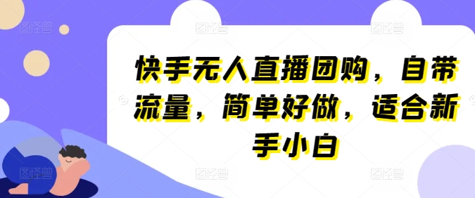 快手无人直播团购，自带流量，简单好做，适合新手小白【揭秘】-资源云