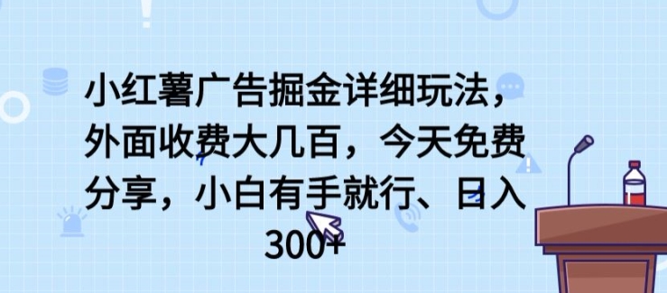 小红薯广告掘金详细玩法，外面收费大几百，小白有手就行，日入300+【揭秘】-资源云