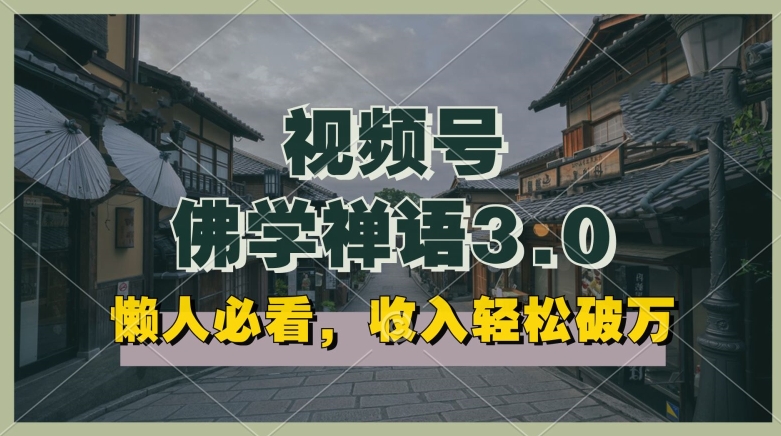 懒人必看，视频号佛学禅语3.0.纯原创视频，每天1-2小时，收益高，可以矩阵操作【揭秘】-资源云