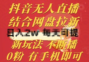 抖音无人直播,结合网盘拉新,新玩法不违规不断播,0粉有手机就能做【揭秘】-资源云