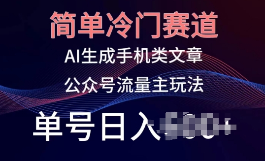 简单冷门赛道，AI生成手机类文章，公众号流量主玩法，单号日入100+【揭秘】-资源云