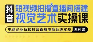 短视频拍摄&直播间搭建视觉艺术实操课,手把手场景演绎,从0-1短视频实操课-资源云