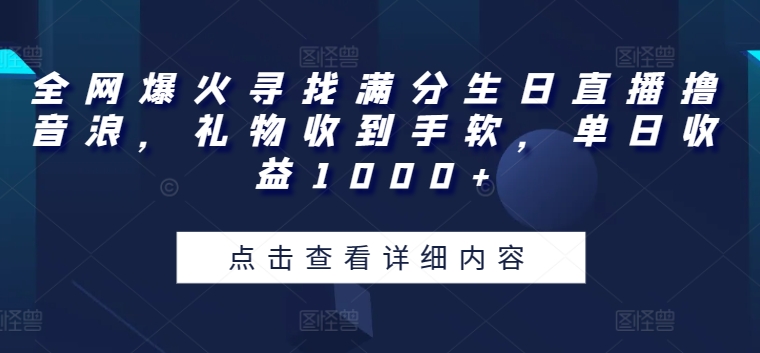 全网爆火寻找满分生日直播撸音浪，礼物收到手软，单日收益1000+【揭秘】-资源云