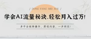 学会AI流量秘诀,轻松月入过w,多平台矩阵操作,原创内容,一步到位【揭秘】-资源云