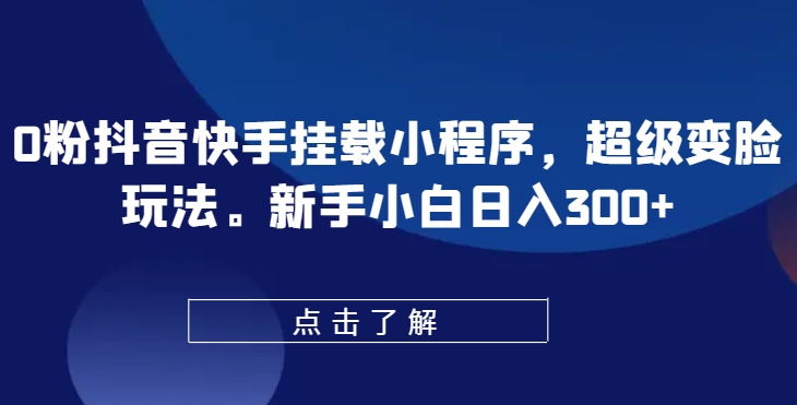 0粉抖音快手挂载小程序，超级变脸玩法，新手小白日入300+【揭秘】-资源云