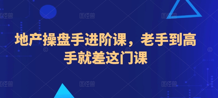地产操盘手进阶课，老手到高手就差这门课-资源云