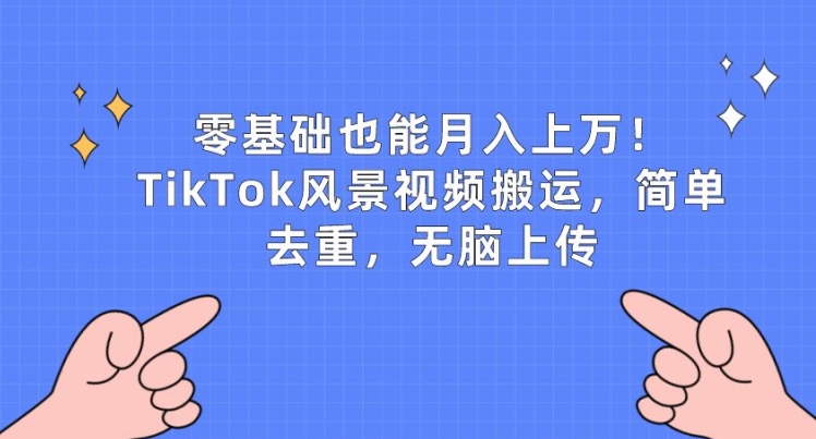 零基础也能月入上w，TikTok风景视频搬运，简单去重，无脑上传【揭秘】-资源云