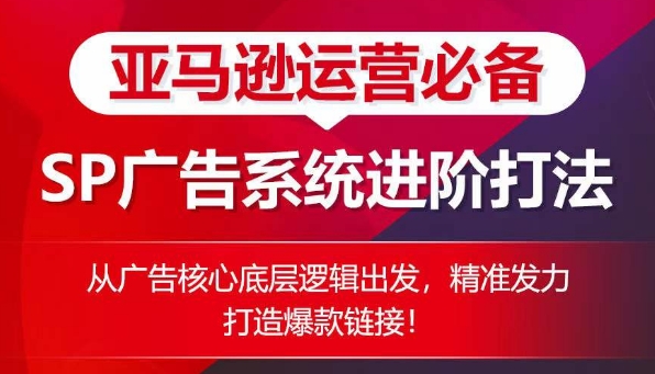 亚马逊运营必备： SP广告的系统进阶打法，从广告核心底层逻辑出发，精准发力打造爆款链接-资源云