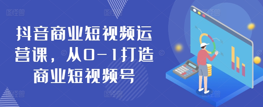 抖音商业短视频运营课，从0-1打造商业短视频号-资源云