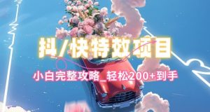 抖音快手双平台特效教程,玩法简单,小白完整攻略,轻松100+到手【揭秘】-资源云