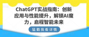 ChatGPT实战指南：创新应用与性能提升，解锁AI魔力，启程智能未来-资源云