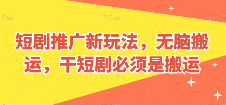 短剧推广新玩法，无脑搬运，干短剧必须是搬运【揭秘】-资源云