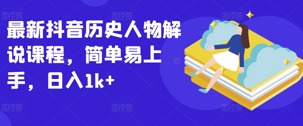 最新抖音历史人物解说课程，简单易上手，日入1k+-资源云