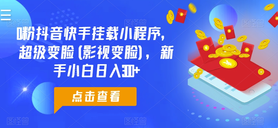 0粉抖音快手挂载小程序，超级变脸(影视变脸)，新手小白日入300+【揭秘】-资源云