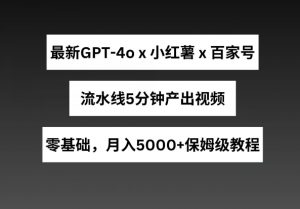 最新GPT4o结合小红书商单+百家号,流水线5分钟产出视频,月入5000+【揭秘】-资源云