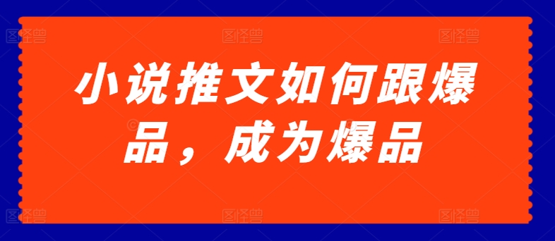小说推文如何跟爆品，成为爆品【揭秘】-资源云