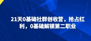 21天0基础社群创收营,抢占红利,0基础解锁第二职业-资源云