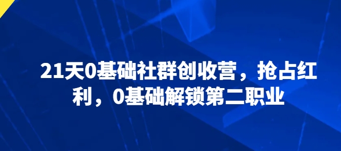 21天0基础社群创收营，抢占红利，0基础解锁第二职业-资源云
