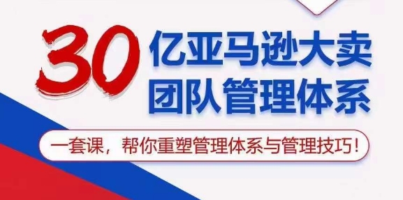 30亿亚马逊大卖团队管理体系，一套课，帮你重塑管理体系与管理技巧-资源云