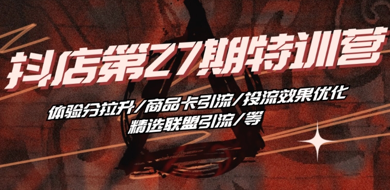抖音小店·第27期特训营 体验分拉升/商品卡引流/投流效果优化/精选联盟引流/等-资源云