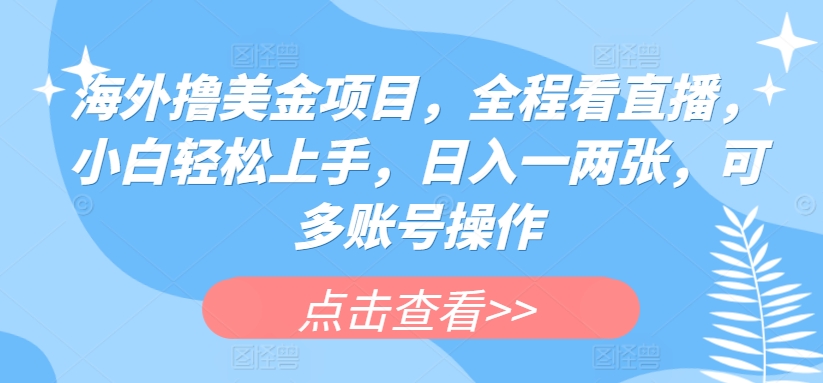 海外撸美金项目，全程看直播，小白轻松上手，日入一两张，可多账号操作【揭秘】-资源云