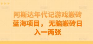 阿斯达年代记游戏搬砖蓝海项目, 无脑搬砖日入一两张【揭秘】-资源云
