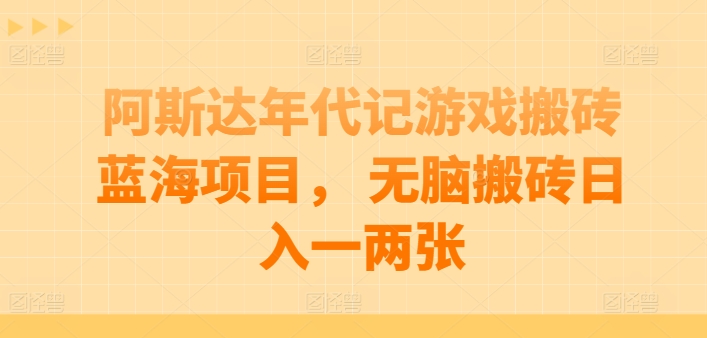 阿斯达年代记游戏搬砖蓝海项目， 无脑搬砖日入一两张【揭秘】-资源云
