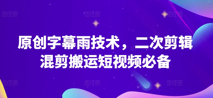 原创字幕雨技术，二次剪辑混剪搬运短视频必备【揭秘】-资源云