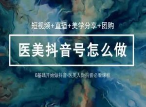 玩转医美抖音短视频与直播,36堂网课学逻辑(短视频+直播+美学分享+团购)-资源云