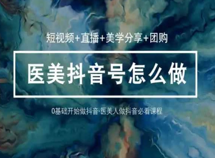 玩转医美抖音短视频与直播，36堂网课学逻辑(短视频+直播+美学分享+团购)-资源云
