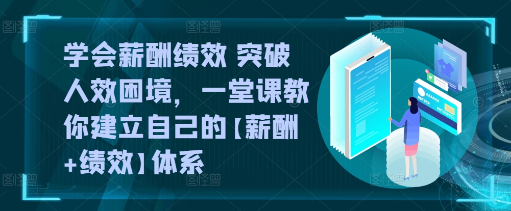 学会薪酬绩效 突破人效困境，​一堂课教你建立自己的【薪酬+绩效】体系-资源云