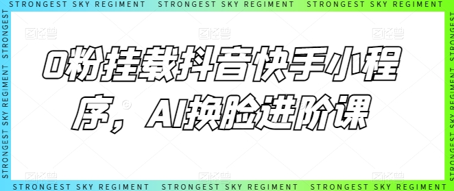 0粉挂载抖音快手小程序，AI换脸进阶课-资源云