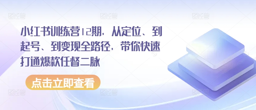小红书训练营12期，从定位、到起号、到变现全路径，带你快速打通爆款任督二脉-资源云