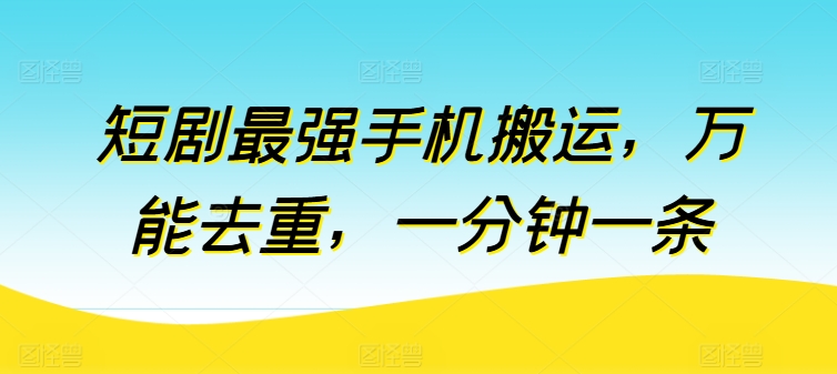 短剧最强手机搬运，万能去重，一分钟一条-资源云