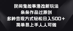 民间鬼故事漫改新玩法,条条作品过原创,多种变现方式,简单易上手人人可做【揭秘】-资源云