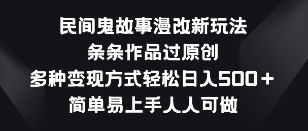 民间鬼故事漫改新玩法，条条作品过原创，多种变现方式，简单易上手人人可做【揭秘】-资源云