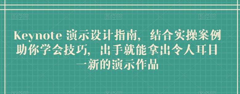Keynote 演示设计指南，结合实操案例助你学会技巧，出手就能拿出令人耳目一新的演示作品-资源云