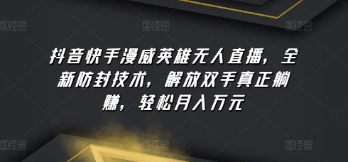 抖音快手漫威英雄无人直播，全新防封技术，解放双手真正躺赚，轻松月入万元【揭秘】-资源云