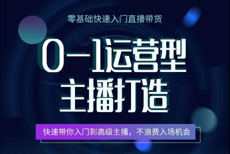 0-1运营型主播打造，​快速带你入门高级主播，不浪费入场机会-资源云
