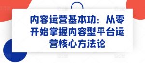 内容运营基本功：从零开始掌握内容型平台运营核心方法论-资源云