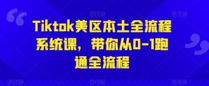 Tiktok美区本土全流程系统课,带你从0-1跑通全流程-资源云