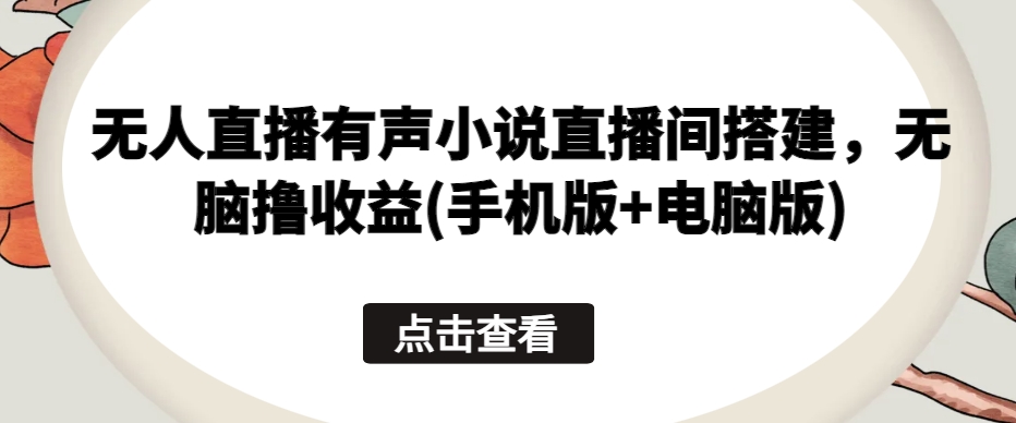 无人直播有声小说直播间搭建，无脑撸收益(手机版+电脑版)-资源云