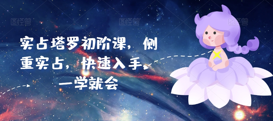 实占塔罗初阶课，侧重实占，快速入手，一学就会-资源云