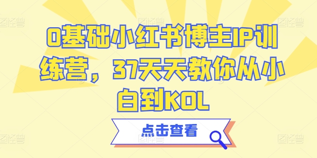0基础小红书博主IP训练营，37天天教你从小白到KOL-资源云