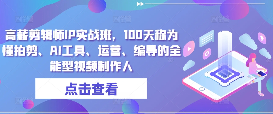 高薪剪辑师IP实战班，100天称为懂拍剪、AI工具、运营、编导的全能型视频制作人-资源云