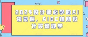 2024设计师必学的AI视觉课,AIGC辅助设计实操教学-资源云
